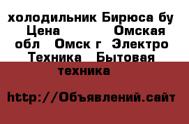  холодильник Бирюса бу › Цена ­ 8 000 - Омская обл., Омск г. Электро-Техника » Бытовая техника   